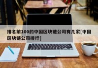 排名前100的中国区块链公司有几家[中国区块链公司排行]