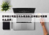 区块链公司是否可办理贷款[区块链公司需要什么资质]