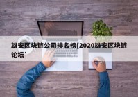 雄安区块链公司排名榜[2020雄安区块链论坛]