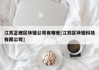 江苏正规区块链公司有哪些[江苏区块链科技有限公司]