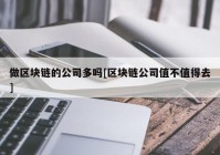 做区块链的公司多吗[区块链公司值不值得去]