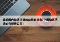 目前国内做区块链的公司有哪些[中国做区块链的有哪些公司]