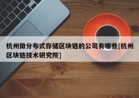 杭州做分布式存储区块链的公司有哪些[杭州区块链技术研究院]