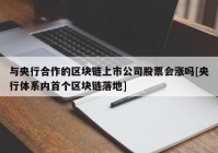 与央行合作的区块链上市公司股票会涨吗[央行体系内首个区块链落地]