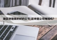 做区块链做的好的公司[区块链公司赚钱吗?]