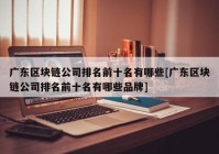 广东区块链公司排名前十名有哪些[广东区块链公司排名前十名有哪些品牌]