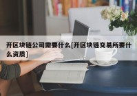 开区块链公司需要什么[开区块链交易所要什么资质]