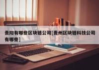 贵阳有哪些区块链公司[贵州区块链科技公司有哪些]