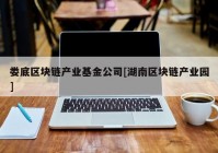 娄底区块链产业基金公司[湖南区块链产业园]