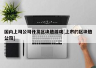 国内上司公司开发区块链游戏[上市的区块链公司]