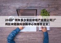 2020广州有多少家区块链产业园公司[广州区块链国际创新中心有哪些企业]