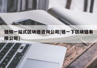 链知一站式区块链咨询公司[链一下区块链有限公司]