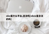 okx是什么平台,违法吗[okex是合法的吗]