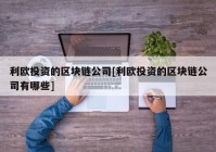 利欧投资的区块链公司[利欧投资的区块链公司有哪些]