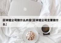 区块链公司做什么内容[区块链公司主要做什么]