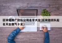 区块链推广团队公司名字大全[区块链团队起名大全霸气十足]