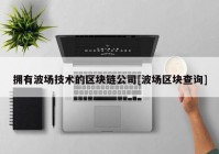 拥有波场技术的区块链公司[波场区块查询]