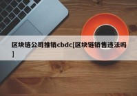 区块链公司推销cbdc[区块链销售违法吗]