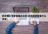 区块链公司营销模式分析[区块链营销是什么意思]