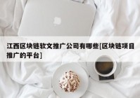 江西区块链软文推广公司有哪些[区块链项目推广的平台]