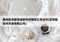 赣州区块链项目制作找哪家公司合作[区块链技术开发有限公司]