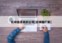 区块链系统的公司[区块链厂家]
