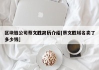 区块链公司蔡文胜简历介绍[蔡文胜域名卖了多少钱]