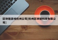 区块链游戏杭州公司[杭州区块链科技有限公司]