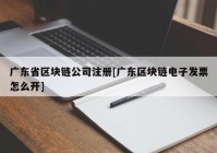 广东省区块链公司注册[广东区块链电子发票怎么开]