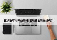 区块链可以开公司吗[区块链公司赚钱吗?]