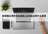 区块链公司作用有哪些[区块链公司什么意思]