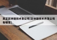 真正区块链技术家公司[区块链技术开发公司有哪家]