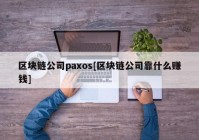 区块链公司paxos[区块链公司靠什么赚钱]